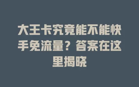 大王卡究竟能不能快手免流量？答案在这里揭晓