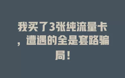 我买了3张纯流量卡，遭遇的全是套路骗局！