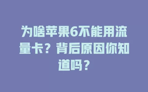 为啥苹果6不能用流量卡？背后原因你知道吗？