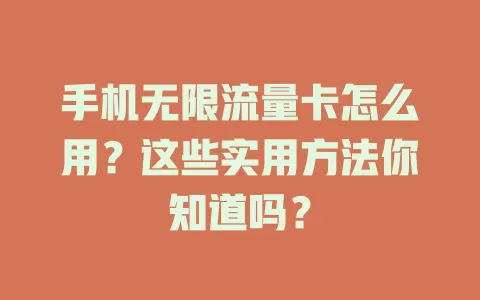 手机无限流量卡怎么用？这些实用方法你知道吗？