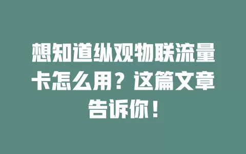想知道纵观物联流量卡怎么用？这篇文章告诉你！