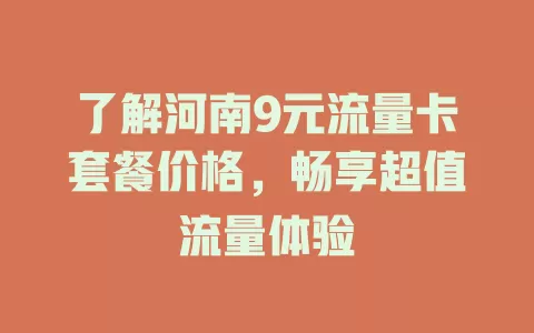 了解河南9元流量卡套餐价格，畅享超值流量体验