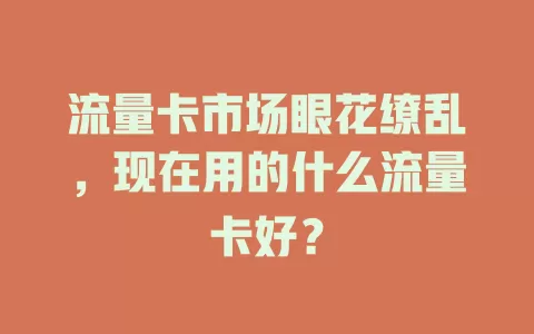 流量卡市场眼花缭乱，现在用的什么流量卡好？