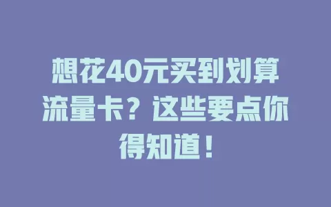 想花40元买到划算流量卡？这些要点你得知道！