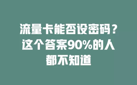 流量卡能否设密码？这个答案90%的人都不知道