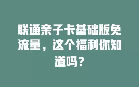 联通亲子卡基础版免流量，这个福利你知道吗？