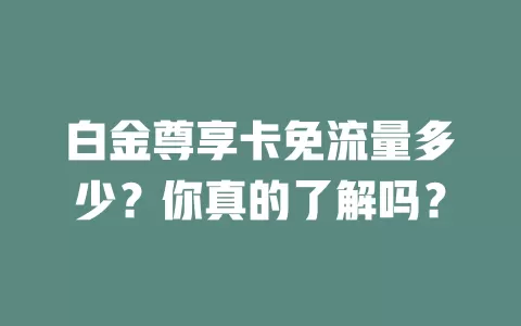 白金尊享卡免流量多少？你真的了解吗？