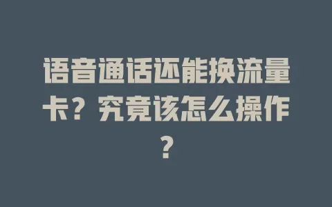 语音通话还能换流量卡？究竟该怎么操作？