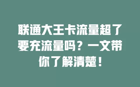 联通大王卡流量超了要充流量吗？一文带你了解清楚！