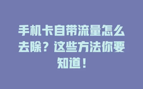 手机卡自带流量怎么去除？这些方法你要知道！