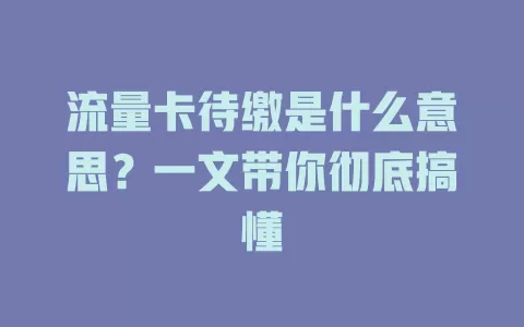 流量卡待缴是什么意思？一文带你彻底搞懂