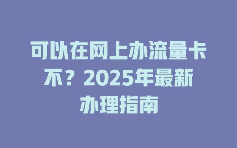 可以在网上办流量卡不？2025年最新办理指南