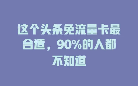 这个头条免流量卡最合适，90%的人都不知道