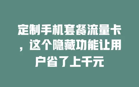 定制手机套餐流量卡，这个隐藏功能让用户省了上千元