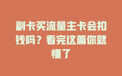 副卡买流量主卡会扣钱吗？看完这篇你就懂了