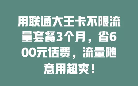 用联通大王卡不限流量套餐3个月，省600元话费，流量随意用超爽！