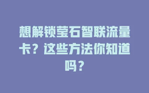 想解锁莹石智联流量卡？这些方法你知道吗？
