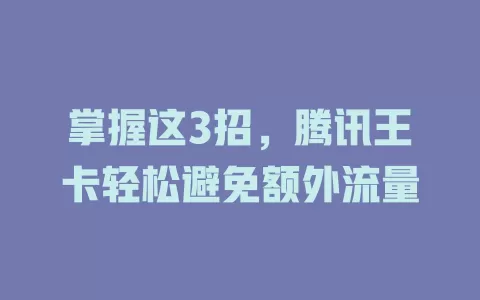 掌握这3招，腾讯王卡轻松避免额外流量