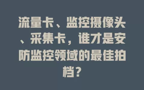 流量卡、监控摄像头、采集卡，谁才是安防监控领域的最佳拍档？
