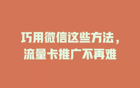 巧用微信这些方法，流量卡推广不再难