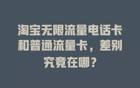 淘宝无限流量电话卡和普通流量卡，差别究竟在哪？