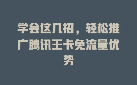 学会这几招，轻松推广腾讯王卡免流量优势