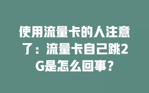 使用流量卡的人注意了：流量卡自己跳2G是怎么回事？