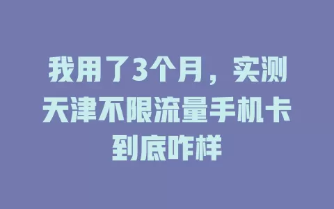 我用了3个月，实测天津不限流量手机卡到底咋样