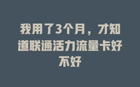 我用了3个月，才知道联通活力流量卡好不好