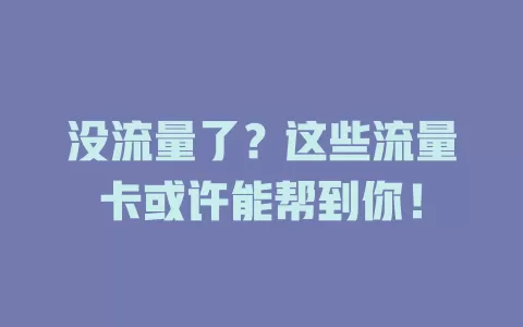 没流量了？这些流量卡或许能帮到你！