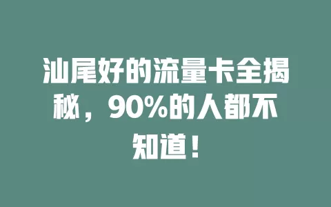 汕尾好的流量卡全揭秘，90%的人都不知道！