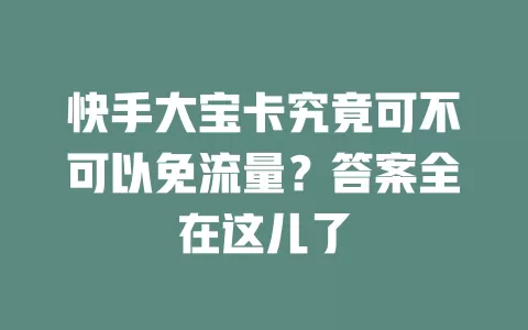 快手大宝卡究竟可不可以免流量？答案全在这儿了