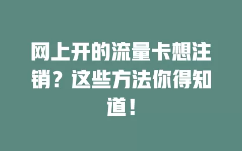网上开的流量卡想注销？这些方法你得知道！