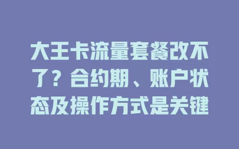 大王卡流量套餐改不了？合约期、账户状态及操作方式是关键