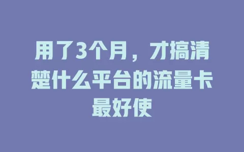 用了3个月，才搞清楚什么平台的流量卡最好使