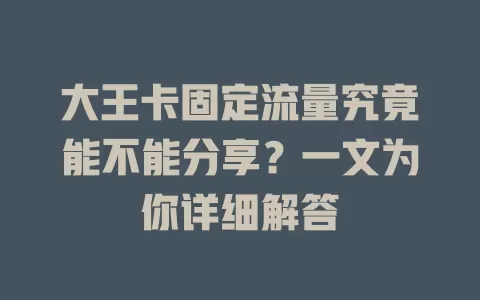 大王卡固定流量究竟能不能分享？一文为你详细解答