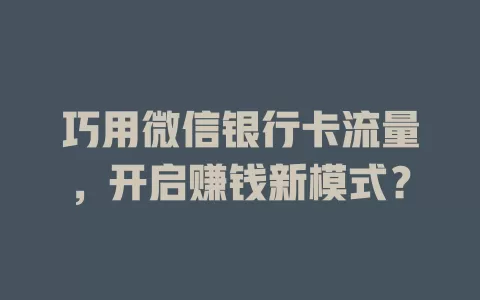 巧用微信银行卡流量，开启赚钱新模式？