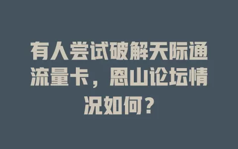 有人尝试破解天际通流量卡，恩山论坛情况如何？