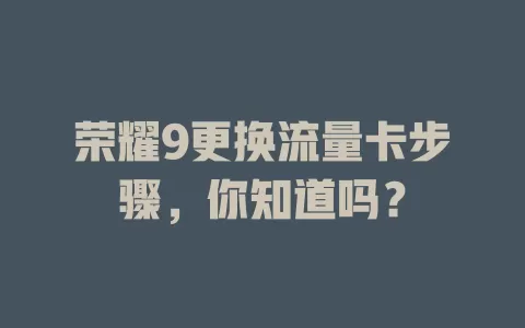 荣耀9更换流量卡步骤，你知道吗？