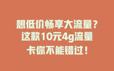 想低价畅享大流量？这款10元4g流量卡你不能错过！