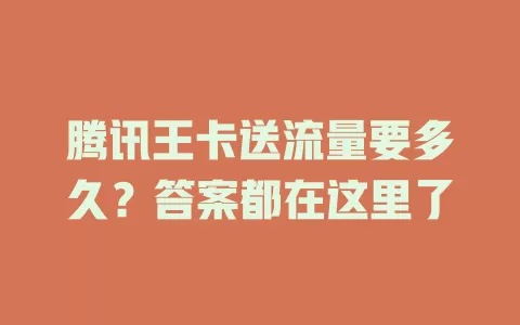 腾讯王卡送流量要多久？答案都在这里了