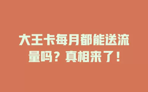 大王卡每月都能送流量吗？真相来了！