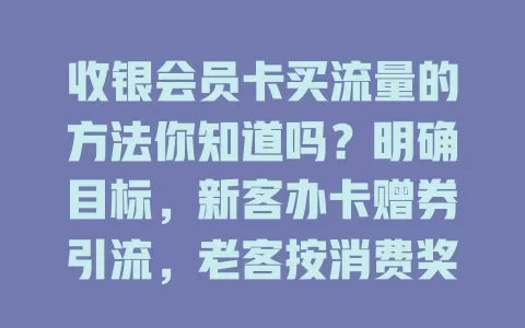 收银会员卡买流量的方法你知道吗？明确目标，新客办卡赠券引流，老客按消费奖励，积分还能换流量，商家快发挥会员卡买流量潜力！