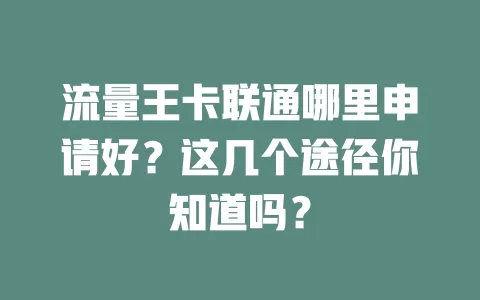 流量王卡联通哪里申请好？这几个途径你知道吗？