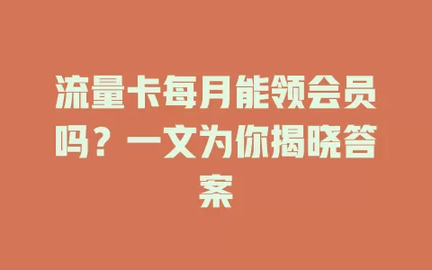 流量卡每月能领会员吗？一文为你揭晓答案