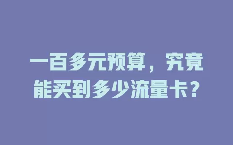 一百多元预算，究竟能买到多少流量卡？