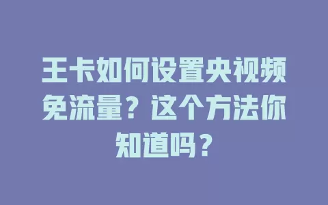 王卡如何设置央视频免流量？这个方法你知道吗？