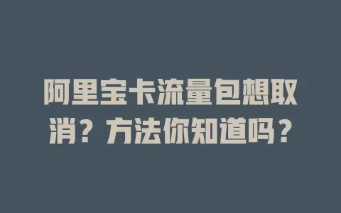 阿里宝卡流量包想取消？方法你知道吗？