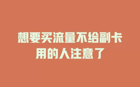 想要买流量不给副卡用的人注意了