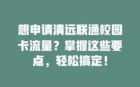 想申请清远联通校园卡流量？掌握这些要点，轻松搞定！